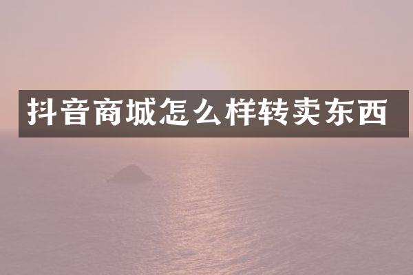 抖音商城怎么样转卖东西