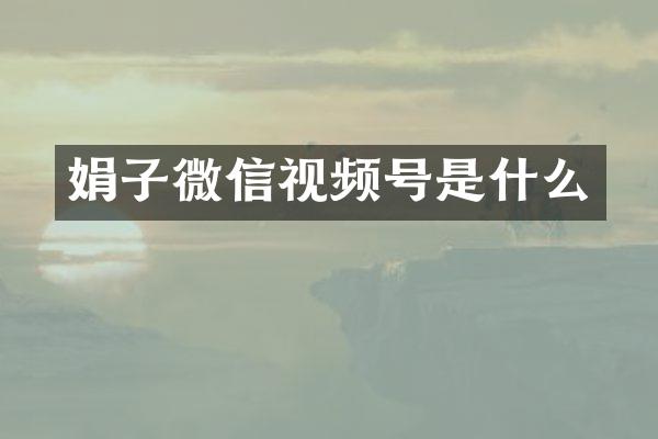 娟子微信视频号是什么