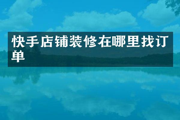 快手店铺装修在哪里找订单