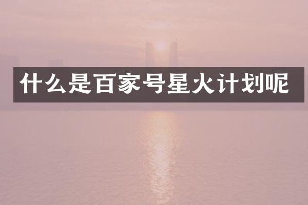 什么是百家号星火计划呢