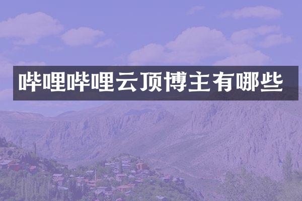 哔哩哔哩云顶博主有哪些
