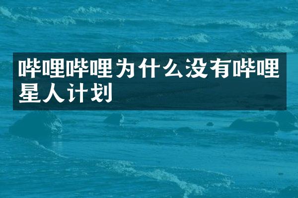 哔哩哔哩为什么没有哔哩星人计划