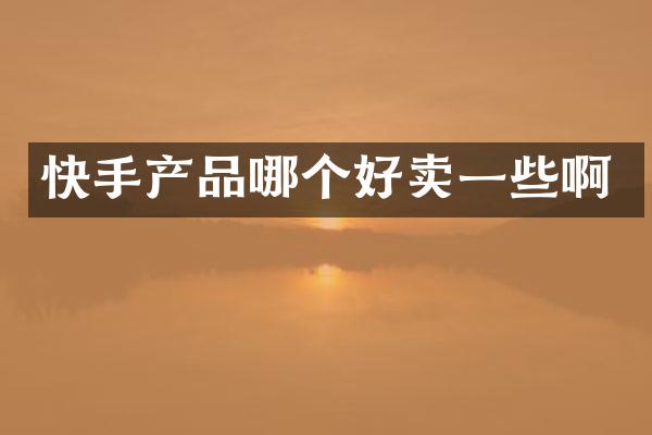 快手产品哪个好卖一些啊