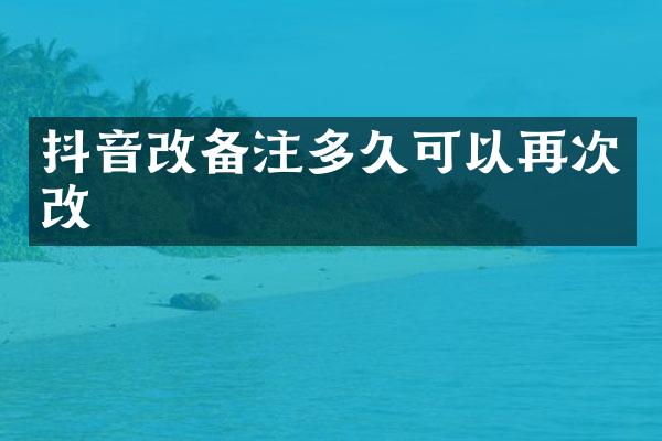抖音改备注多久可以再次改