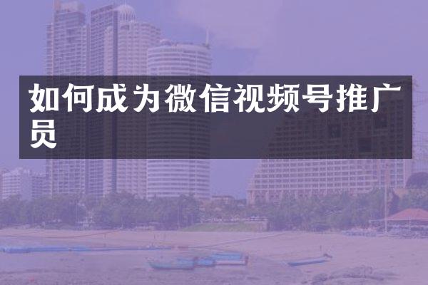 如何成为微信视频号推广员