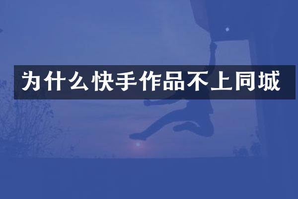 为什么快手作品不上同城
