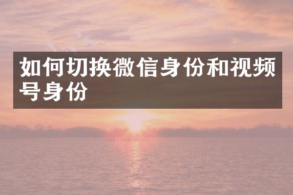 如何切换微信身份和视频号身份
