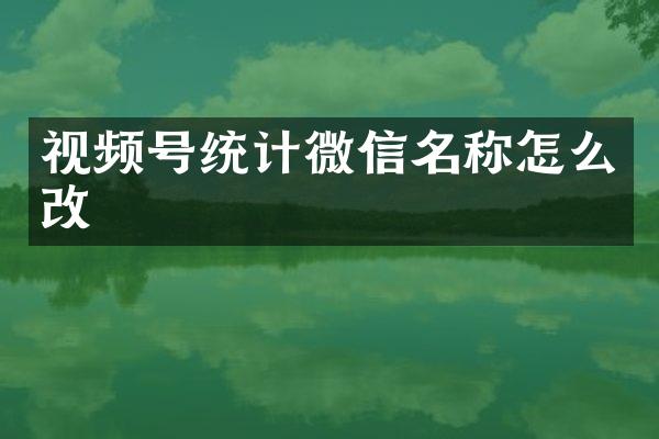 视频号统计微信名称怎么改