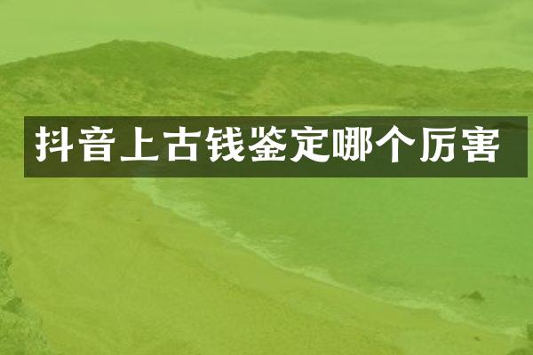 抖音上古钱鉴定哪个厉害
