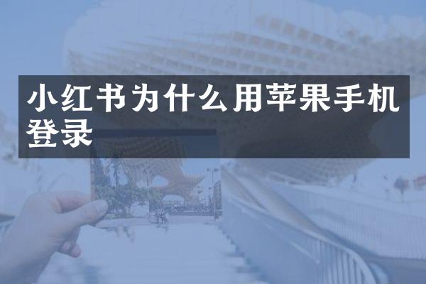 小红书为什么用苹果手机登录