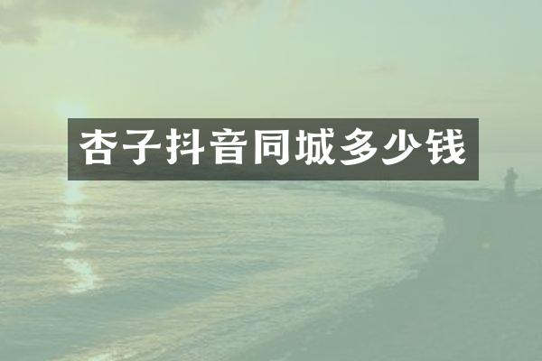 杏子抖音同城多少钱