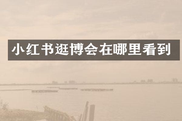 小红书逛博会在哪里看到