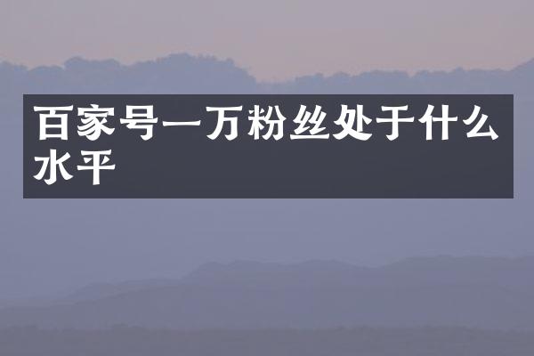 百家号一万粉丝处于什么水平