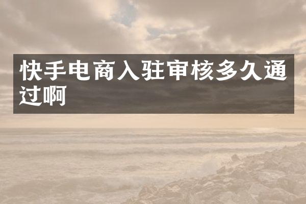 快手电商入驻审核多久通过啊