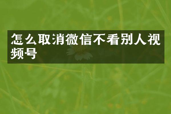 怎么取消微信不看别人视频号