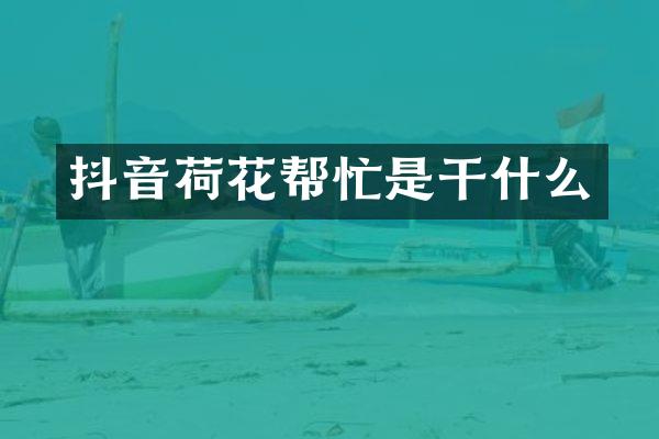 抖音荷花帮忙是干什么