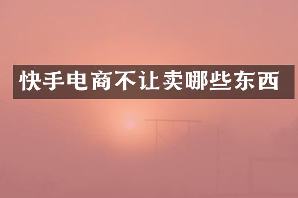 快手电商不让卖哪些东西