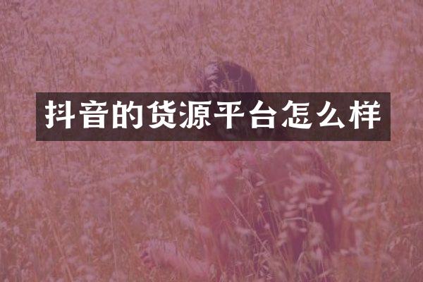抖音的货源平台怎么样