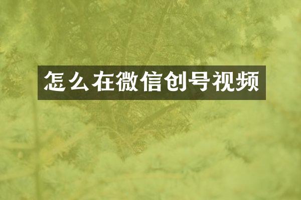 怎么在微信创号视频