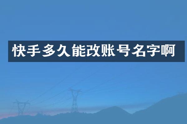 快手多久能改账号名字啊