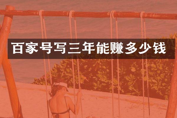 百家号写三年能赚多少钱