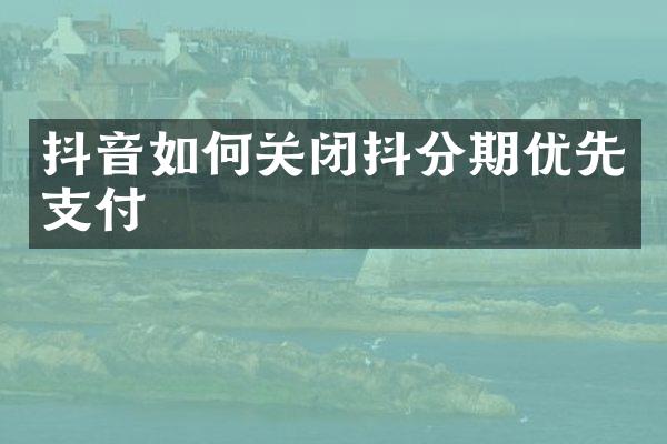 抖音如何关闭抖分期优先支付