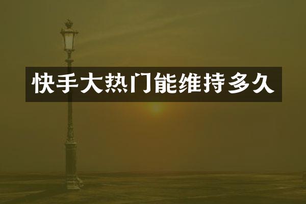 快手大热门能维持多久