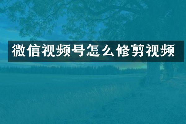 微信视频号怎么修剪视频