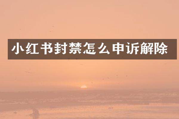 小红书封禁怎么申诉解除