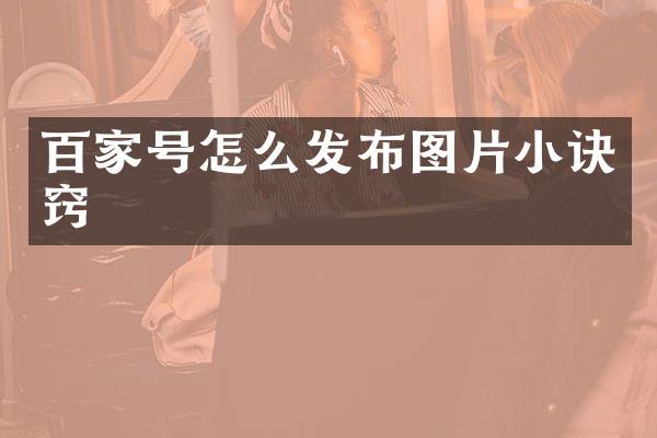 百家号怎么发布图片小诀窍