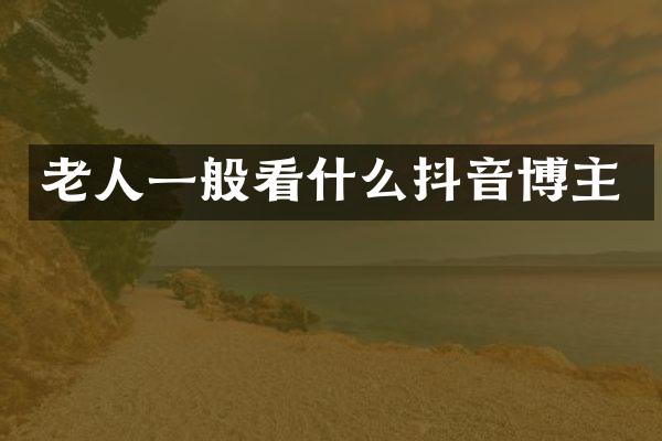 老人一般看什么抖音博主