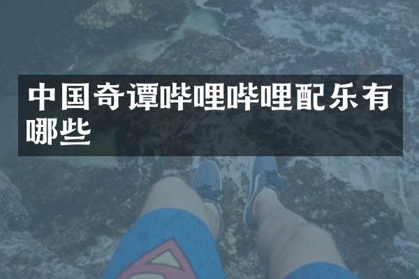 中国奇谭哔哩哔哩配乐有哪些