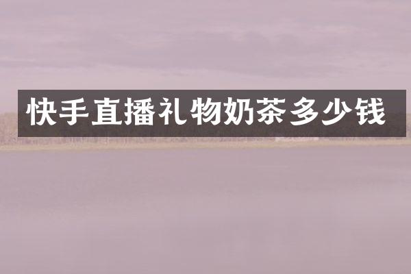 快手直播礼物奶茶多少钱