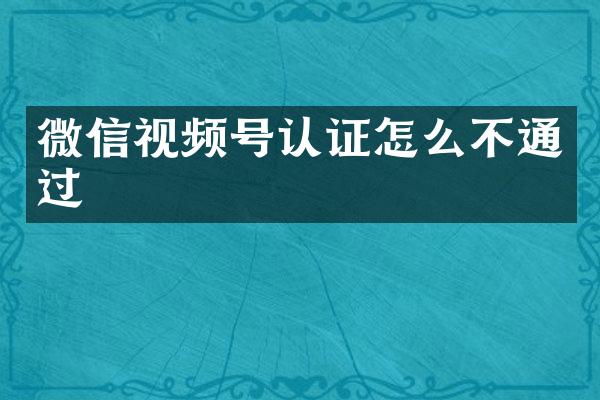 微信视频号认证怎么不通过