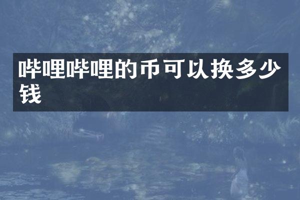 哔哩哔哩的币可以换多少钱