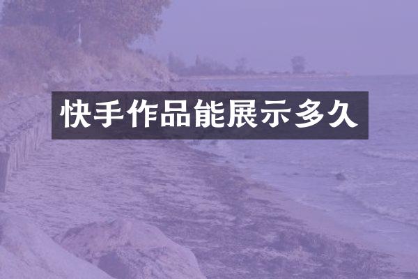 快手作品能展示多久