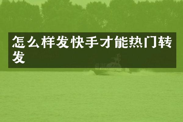怎么样发快手才能热门转发