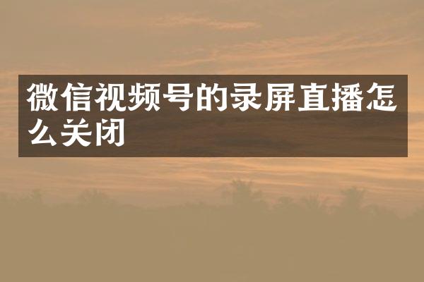 微信视频号的录屏直播怎么关闭