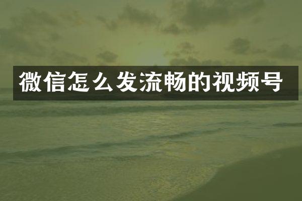 微信怎么发流畅的视频号