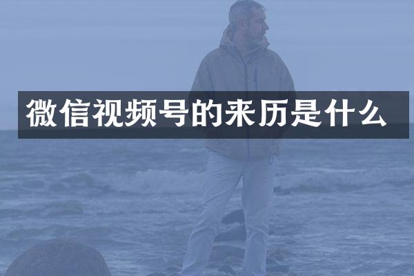微信视频号的来历是什么