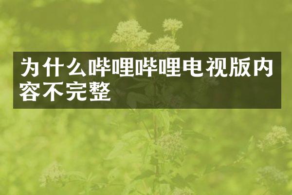 为什么哔哩哔哩电视版内容不完整