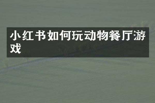 小红书如何玩动物餐厅游戏