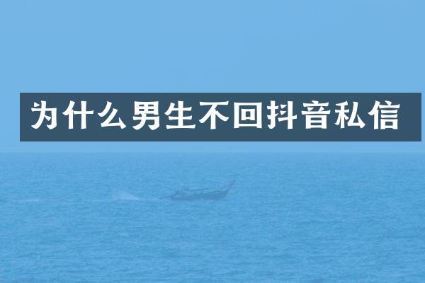 为什么男生不回抖音私信