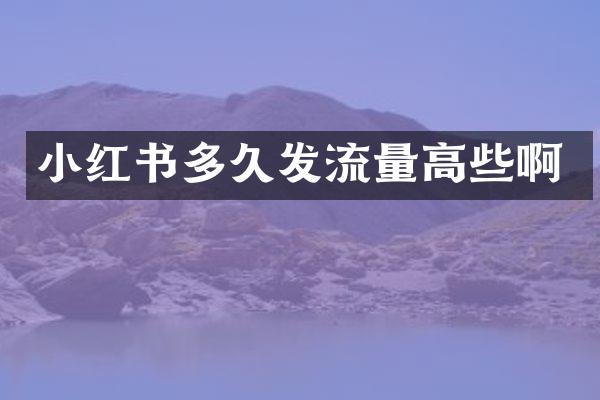 小红书多久发流量高些啊