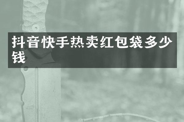 抖音快手热卖红包袋多少钱