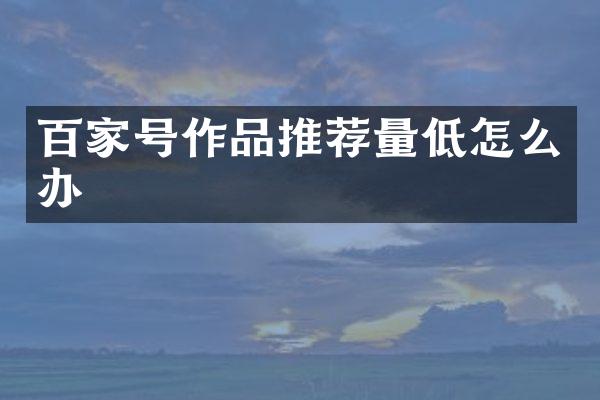 百家号作品推荐量低怎么办