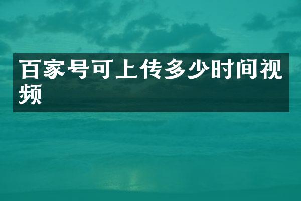 百家号可上传多少时间视频