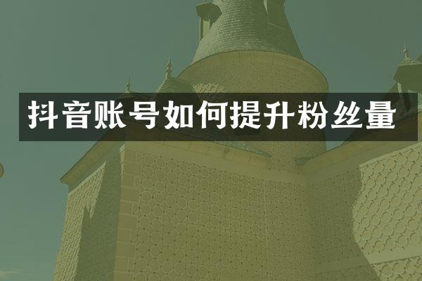抖音账号如何提升粉丝量
