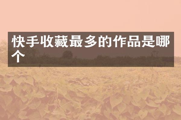 快手收藏最多的作品是哪个