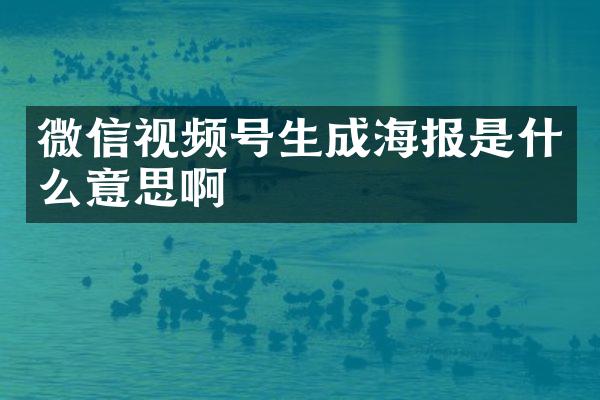 微信视频号生成海报是什么意思啊